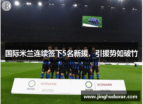 国际米兰连续签下5名新援，引援势如破竹