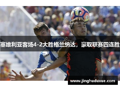 塞维利亚客场4-2大胜格兰纳达，豪取联赛四连胜