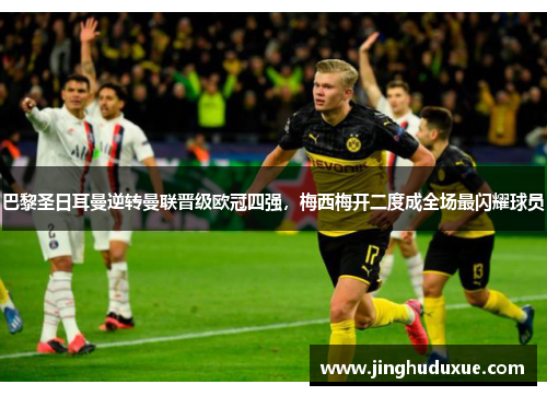巴黎圣日耳曼逆转曼联晋级欧冠四强，梅西梅开二度成全场最闪耀球员