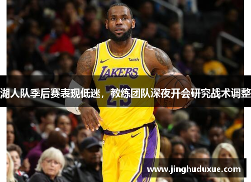 湖人队季后赛表现低迷，教练团队深夜开会研究战术调整