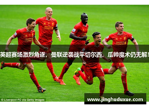 英超赛场激烈角逐，曼联逆袭战平切尔西，瓜帅魔术仍无解!
