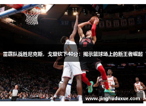 雷霆队战胜尼克斯，戈登砍下40分：揭示篮球场上的新王者崛起
