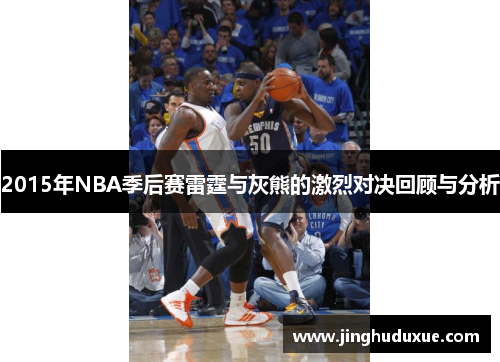 2015年NBA季后赛雷霆与灰熊的激烈对决回顾与分析