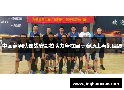 中国蓝男队迎战安哥拉队力争在国际赛场上再创佳绩
