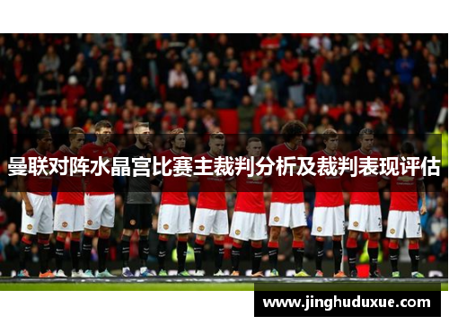 曼联对阵水晶宫比赛主裁判分析及裁判表现评估
