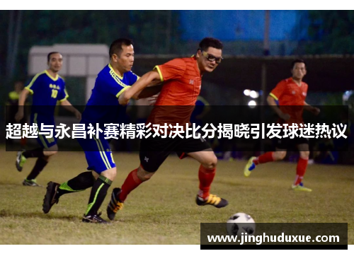 超越与永昌补赛精彩对决比分揭晓引发球迷热议