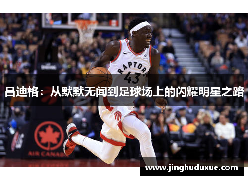 吕迪格：从默默无闻到足球场上的闪耀明星之路