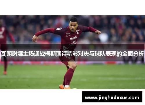 瓦朗谢娜主场迎战梅斯期待精彩对决与球队表现的全面分析