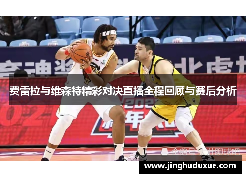 费雷拉与维森特精彩对决直播全程回顾与赛后分析