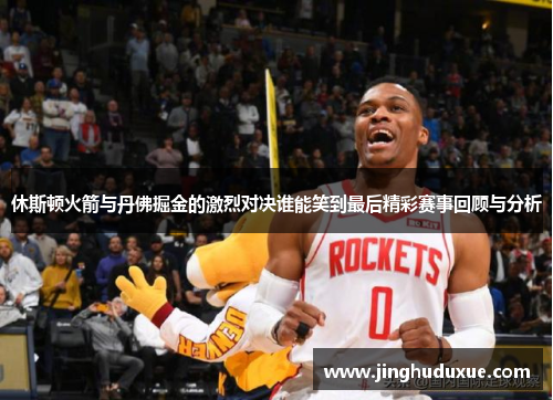 休斯顿火箭与丹佛掘金的激烈对决谁能笑到最后精彩赛事回顾与分析
