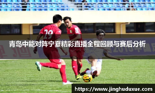 k8青岛中能对阵宁夏精彩直播全程回顾与赛后分析