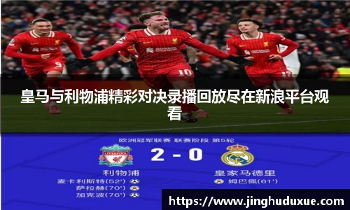 k8皇马与利物浦精彩对决录播回放尽在新浪平台观看