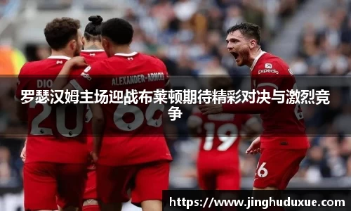 k8罗瑟汉姆主场迎战布莱顿期待精彩对决与激烈竞争