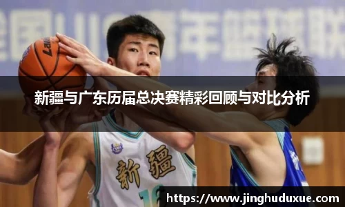 k8新疆与广东历届总决赛精彩回顾与对比分析